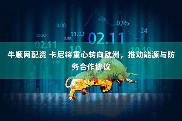 牛顺网配资 卡尼将重心转向欧洲，推动能源与防务合作协议