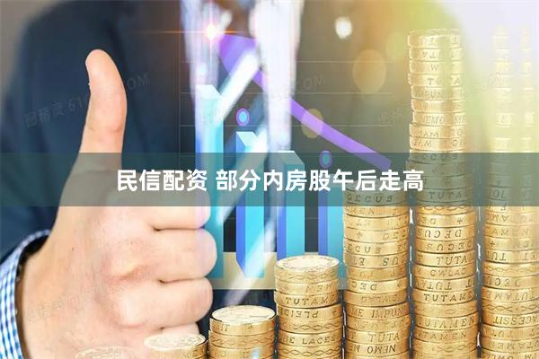 民信配资 部分内房股午后走高