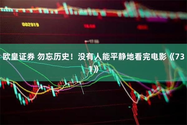 欧皇证券 勿忘历史！没有人能平静地看完电影《731》